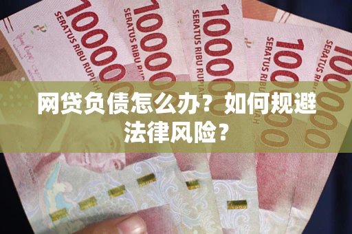 武汉网贷负债怎么办？如何规避法律风险？