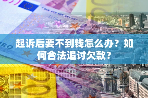 武汉起诉后要不到钱怎么办？如何合法追讨欠款？