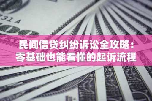 武汉民间借贷纠纷诉讼全攻略：零基础也能看懂的起诉流程与证据整理指南