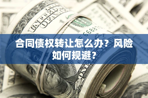 武汉合同债权转让怎么办？风险如何规避？