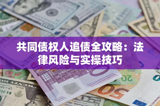武汉共同债权人追债全攻略：法律风险与实操技巧