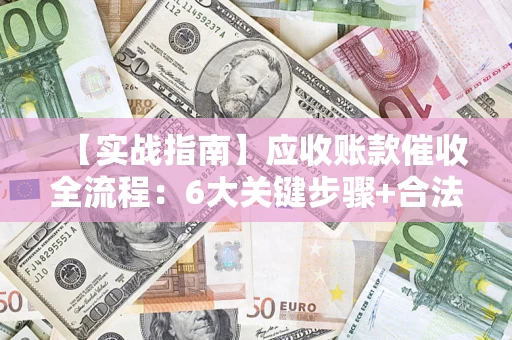 武汉【实战指南】应收账款催收全流程：6大关键步骤+合法回款技巧