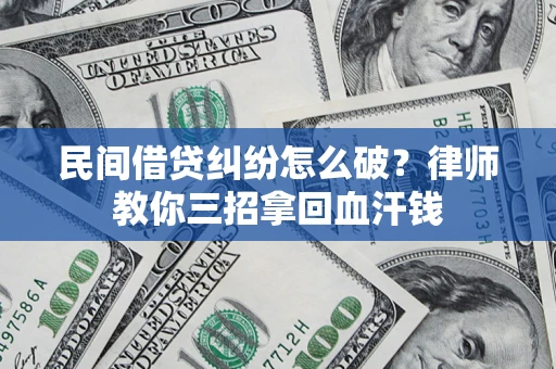 武汉民间借贷纠纷怎么破？律师教你三招拿回血汗钱