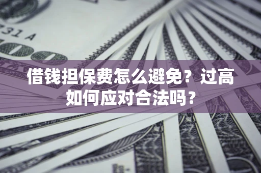 武汉借钱担保费怎么避免？过高如何应对合法吗？