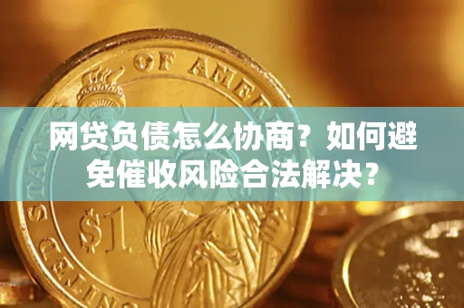 武汉网贷负债怎么协商？如何避免催收风险合法解决？