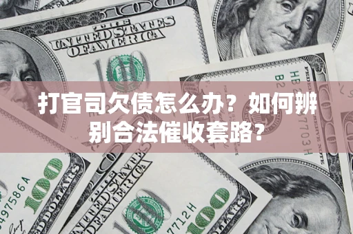 武汉打官司欠债怎么办？如何辨别合法催收套路？