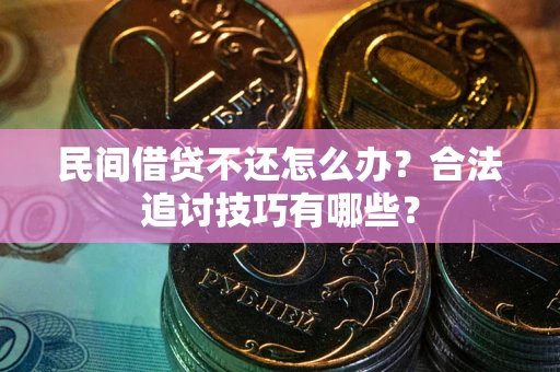 武汉民间借贷不还怎么办？合法追讨技巧有哪些？