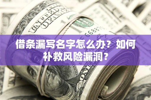 武汉借条漏写名字怎么办？如何补救风险漏洞？
