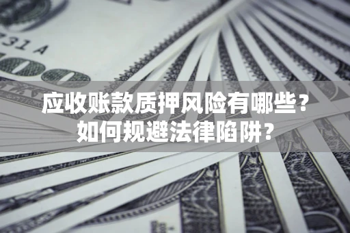 武汉应收账款质押风险有哪些？如何规避法律陷阱？