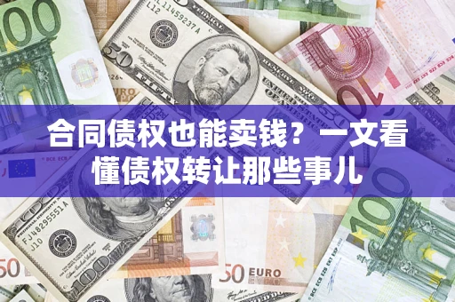 武汉合同债权也能卖钱？一文看懂债权转让那些事儿