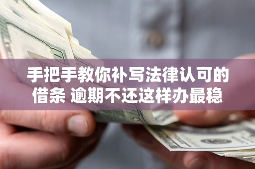 武汉手把手教你补写法律认可的借条 逾期不还这样办最稳妥