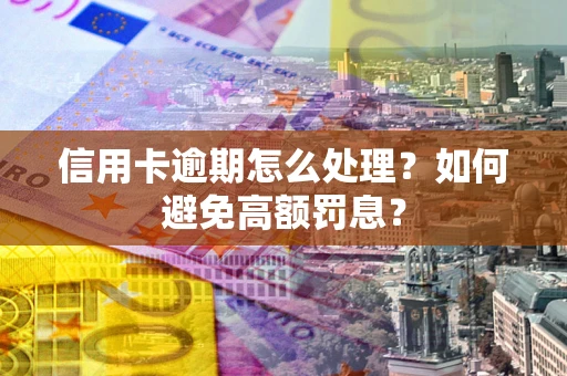 武汉信用卡逾期怎么处理？如何避免高额罚息？