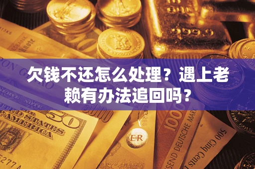 武汉欠钱不还怎么处理？遇上老赖有办法追回吗？