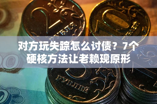 武汉对方玩失踪怎么讨债？7个硬核方法让老赖现原形
