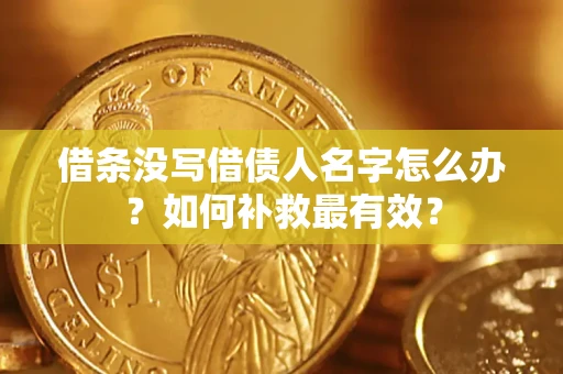 武汉借条没写借债人名字怎么办？如何补救最有效？