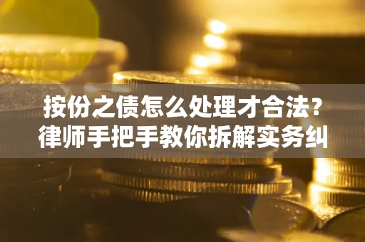 武汉按份之债怎么处理才合法？律师手把手教你拆解实务纠纷