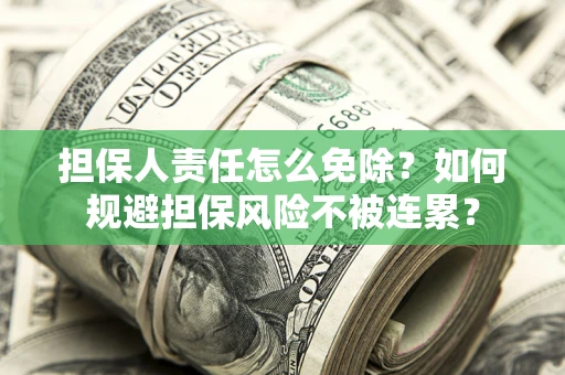 武汉担保人责任怎么免除？如何规避担保风险不被连累？