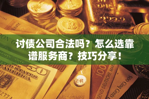 武汉讨债公司合法吗？怎么选靠谱服务商？技巧分享！