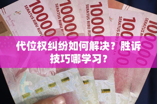 武汉代位权纠纷如何解决？胜诉技巧哪学习？