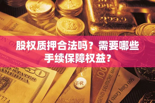 武汉股权质押合法吗？需要哪些手续保障权益？