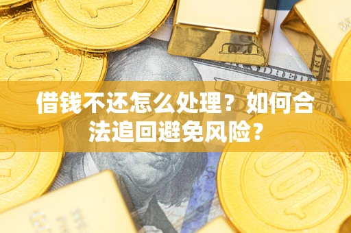 武汉借钱不还怎么处理？如何合法追回避免风险？