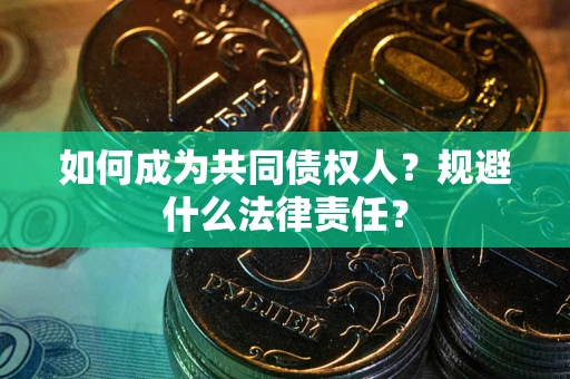 武汉如何成为共同债权人？规避什么法律责任？