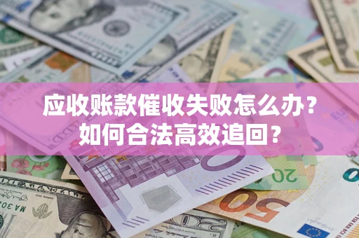 武汉应收账款催收失败怎么办？如何合法高效追回？