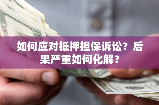 武汉如何应对抵押担保诉讼？后果严重如何化解？