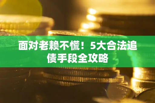 武汉面对老赖不慌！5大合法追债手段全攻略