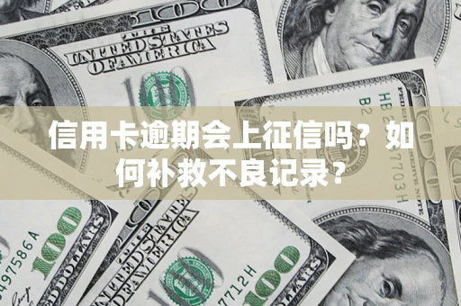 武汉信用卡逾期会上征信吗？如何补救不良记录？