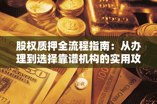 武汉股权质押全流程指南：从办理到选择靠谱机构的实用攻略