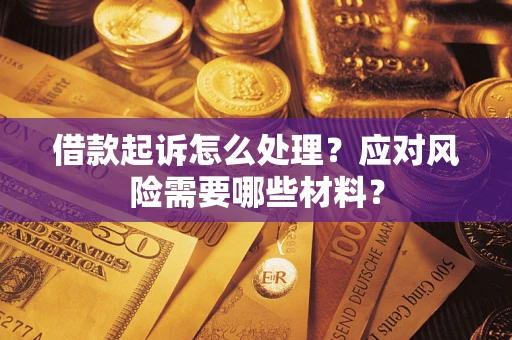 武汉借款起诉怎么处理？应对风险需要哪些材料？