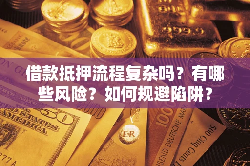 武汉借款抵押流程复杂吗？有哪些风险？如何规避陷阱？