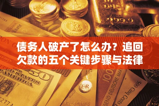 武汉债务人破产了怎么办？追回欠款的五个关键步骤与法律策略