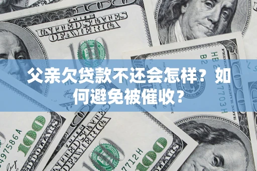 武汉父亲欠贷款不还会怎样？如何避免被催收？