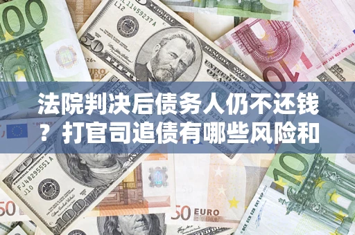 武汉法院判决后债务人仍不还钱？打官司追债有哪些风险和技巧？
