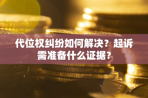 武汉代位权纠纷如何解决？起诉需准备什么证据？
