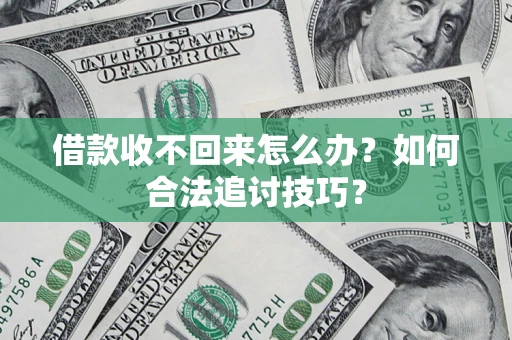 武汉借款收不回来怎么办？如何合法追讨技巧？