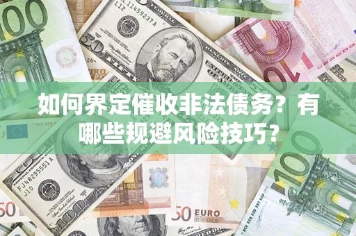 武汉如何界定催收非法债务？有哪些规避风险技巧？