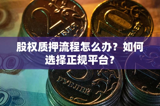 武汉股权质押流程怎么办？如何选择正规平台？