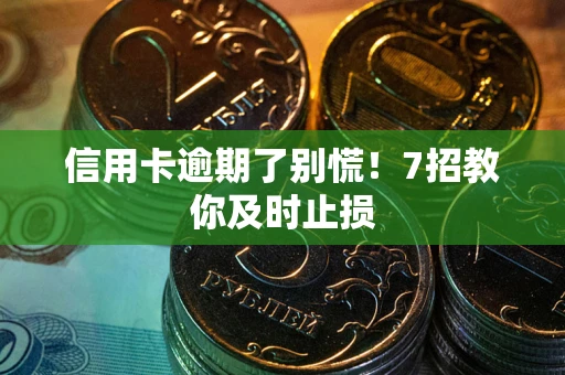 武汉信用卡逾期了别慌！7招教你及时止损
