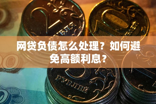 武汉网贷负债怎么处理？如何避免高额利息？