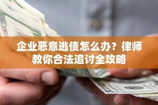 武汉企业恶意逃债怎么办？律师教你合法追讨全攻略