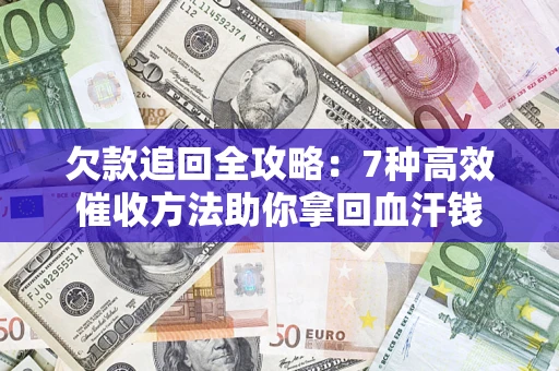 武汉欠款追回全攻略：7种高效催收方法助你拿回血汗钱