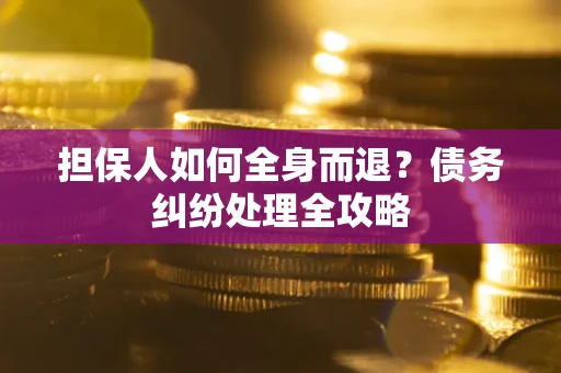 武汉担保人如何全身而退？债务纠纷处理全攻略