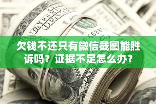 武汉欠钱不还只有微信截图能胜诉吗？证据不足怎么办？