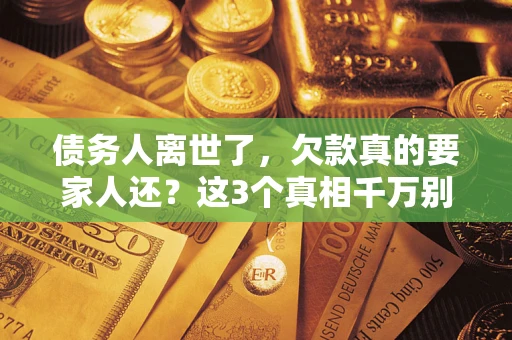 武汉债务人离世了，欠款真的要家人还？这3个真相千万别弄错