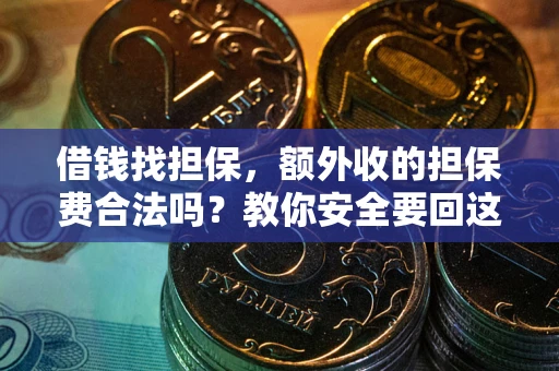 武汉借钱找担保，额外收的担保费合法吗？教你安全要回这笔钱