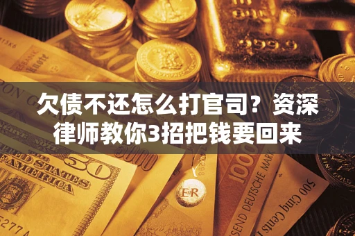 武汉欠债不还怎么打官司？资深律师教你3招把钱要回来