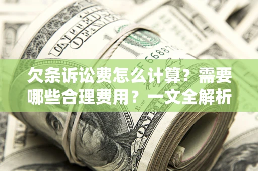 武汉欠条诉讼费怎么计算？需要哪些合理费用？一文全解析